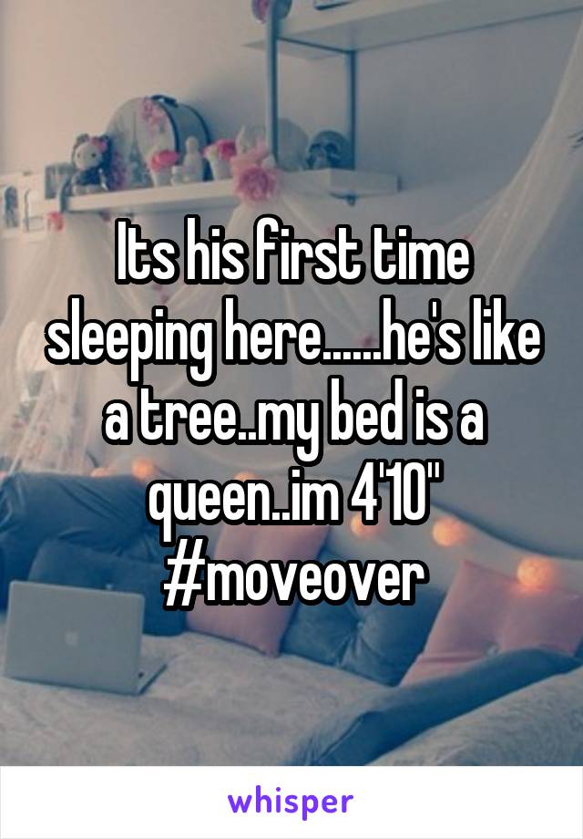 Its his first time sleeping here......he's like a tree..my bed is a queen..im 4'10" #moveover