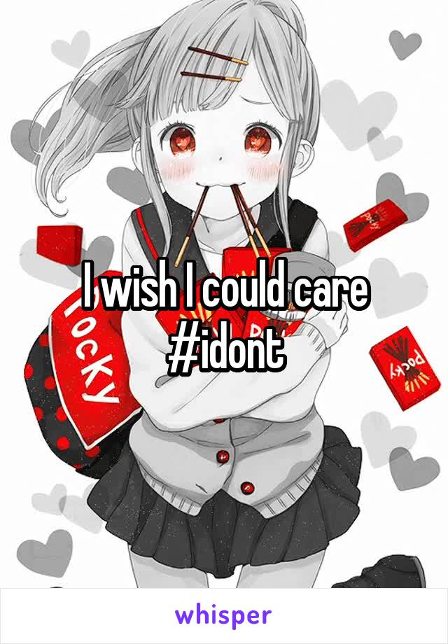 I wish I could care
#idont