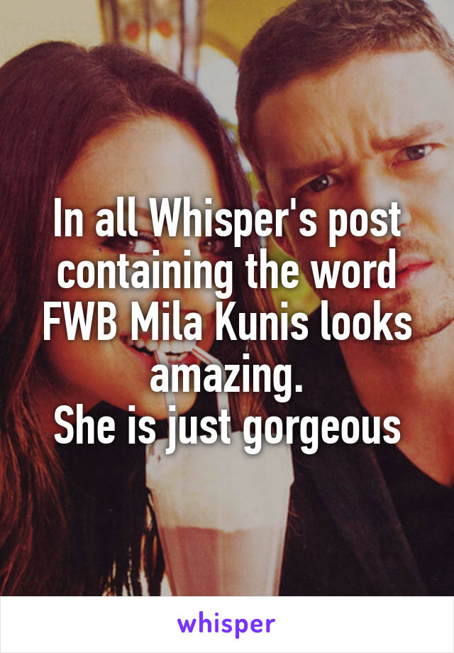 In all Whisper's post containing the word FWB Mila Kunis looks amazing.
She is just gorgeous