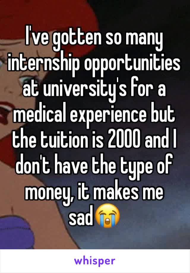 I've gotten so many internship opportunities at university's for a medical experience but the tuition is 2000 and I don't have the type of money, it makes me sad😭