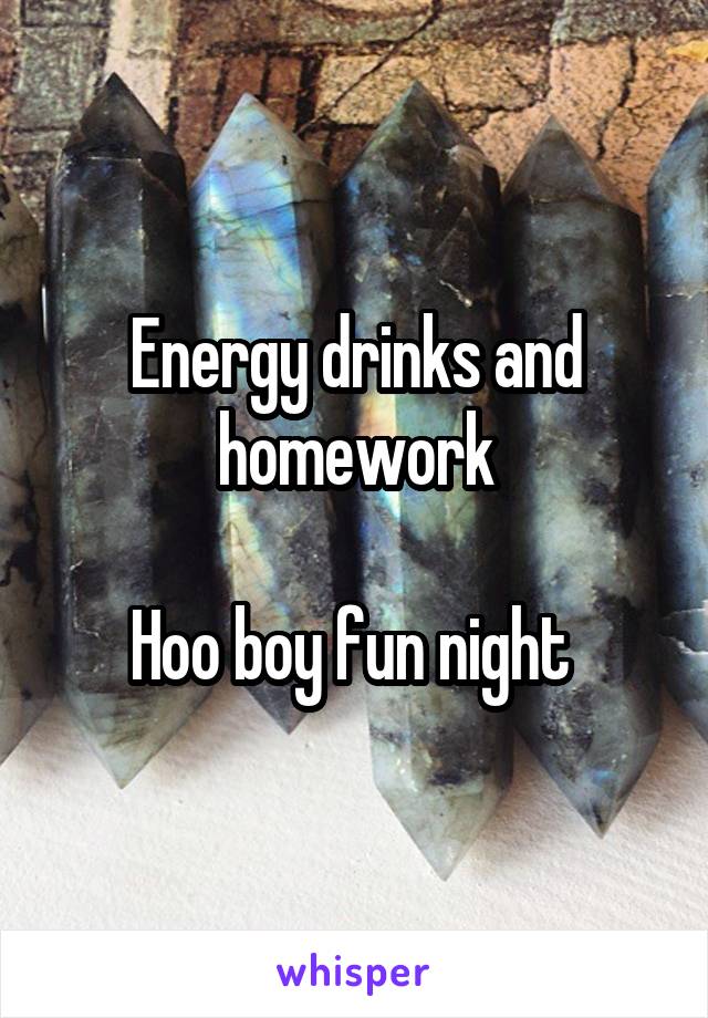 Energy drinks and homework

Hoo boy fun night 