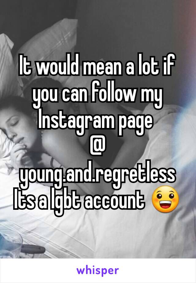 It would mean a lot if you can follow my Instagram page 
@ young.and.regretless
Its a lgbt account 😀