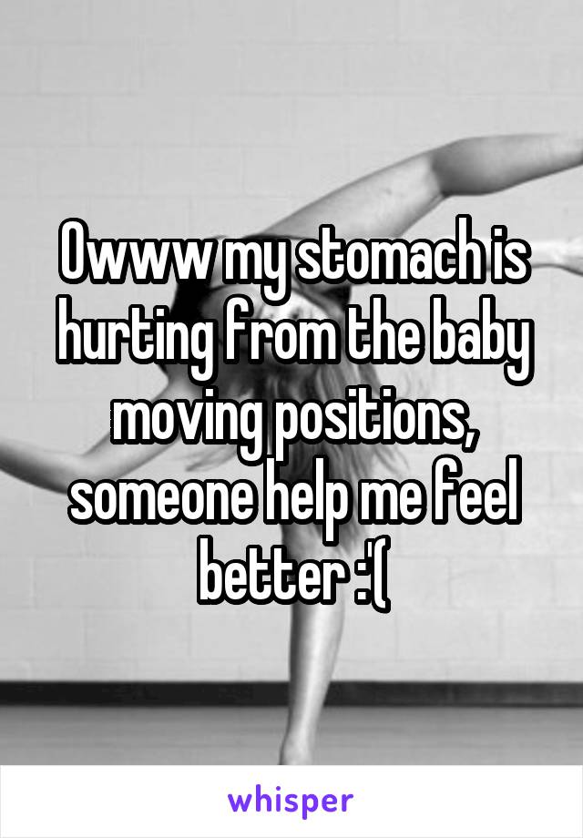 Owww my stomach is hurting from the baby moving positions, someone help me feel better :'(
