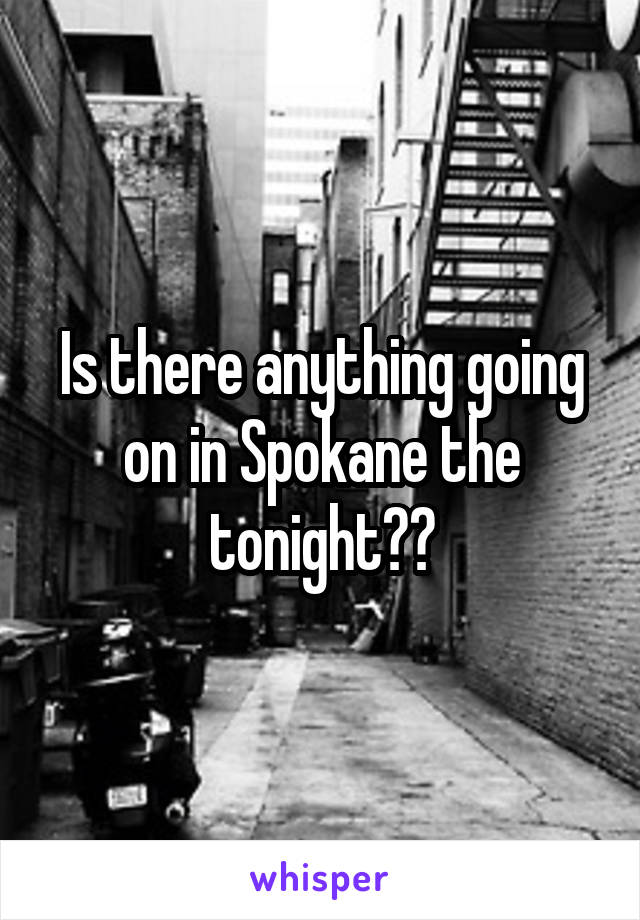 Is there anything going on in Spokane the tonight??