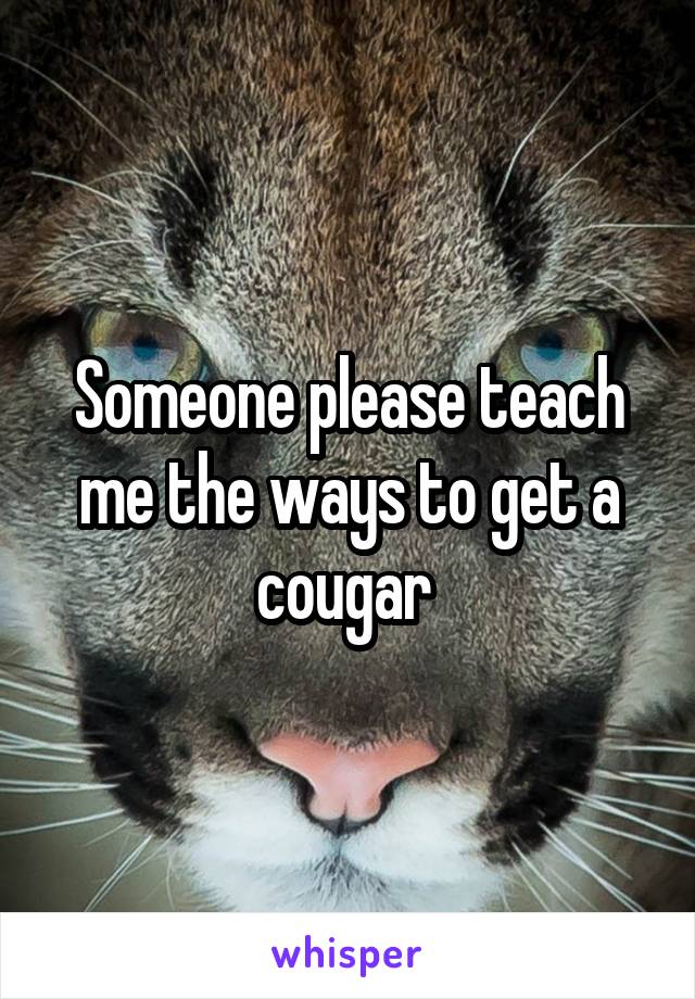 Someone please teach me the ways to get a cougar 