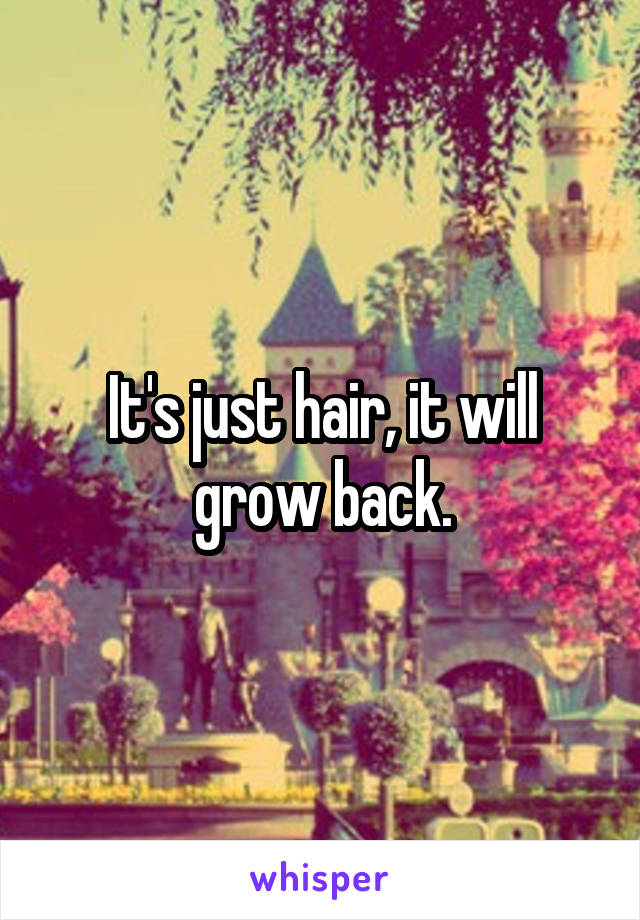 It's just hair, it will grow back.