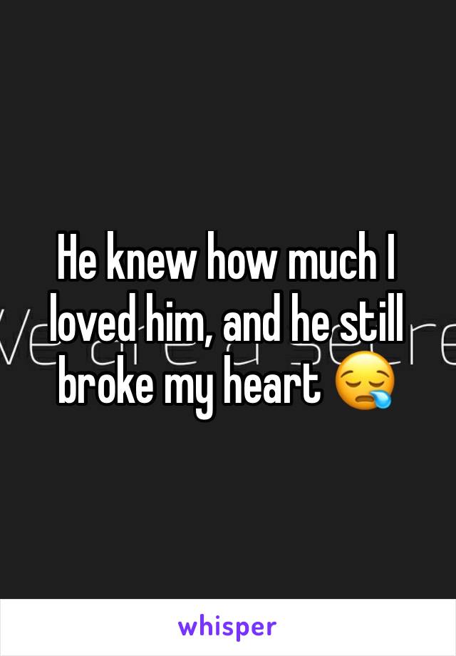 He knew how much I loved him, and he still broke my heart 😪