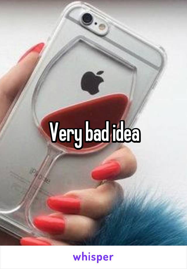 Very bad idea