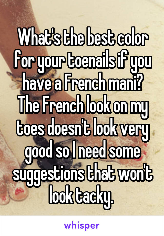 What's the best color for your toenails if you have a French mani? The French look on my toes doesn't look very good so I need some suggestions that won't look tacky. 