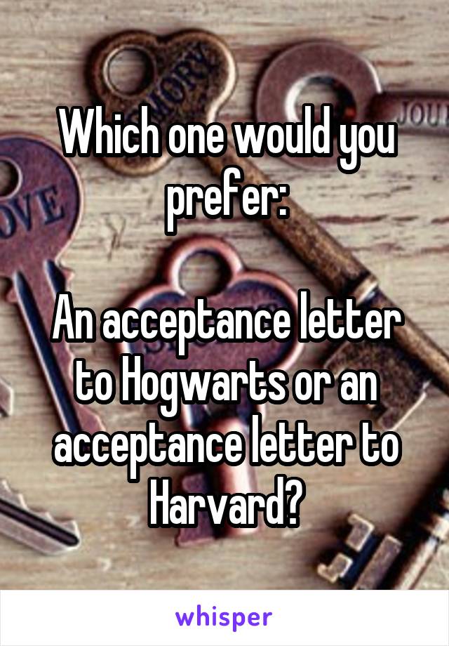 Which one would you prefer:

An acceptance letter to Hogwarts or an acceptance letter to Harvard?
