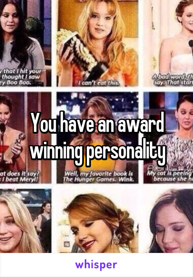 You have an award winning personality