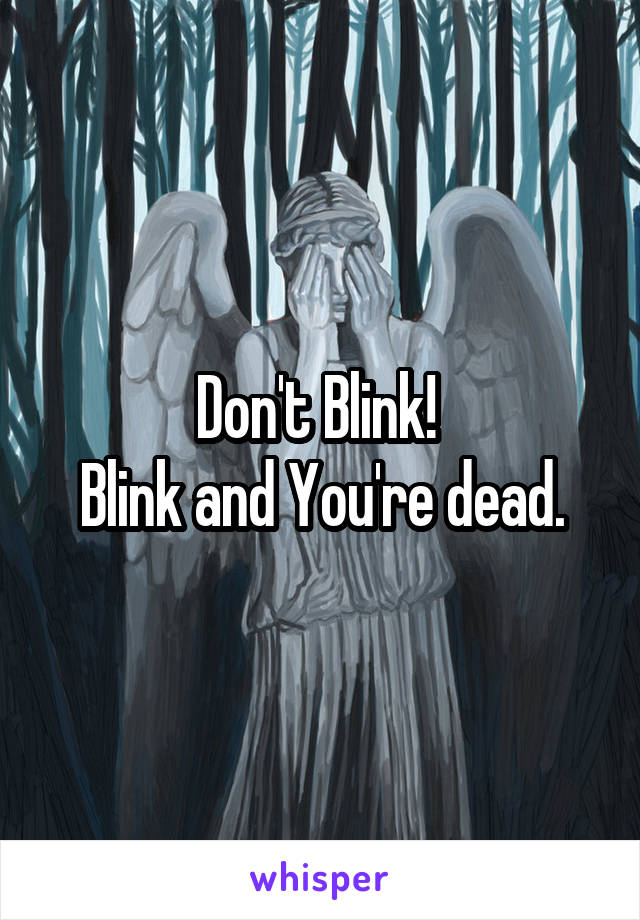 Don't Blink! 
Blink and You're dead.