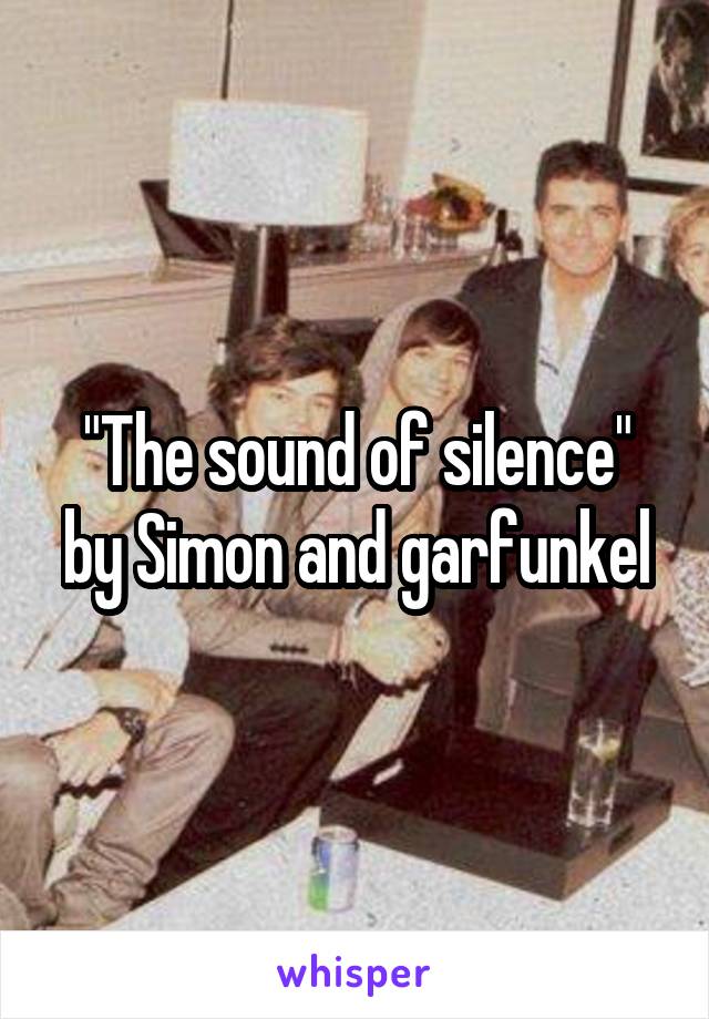 "The sound of silence" by Simon and garfunkel