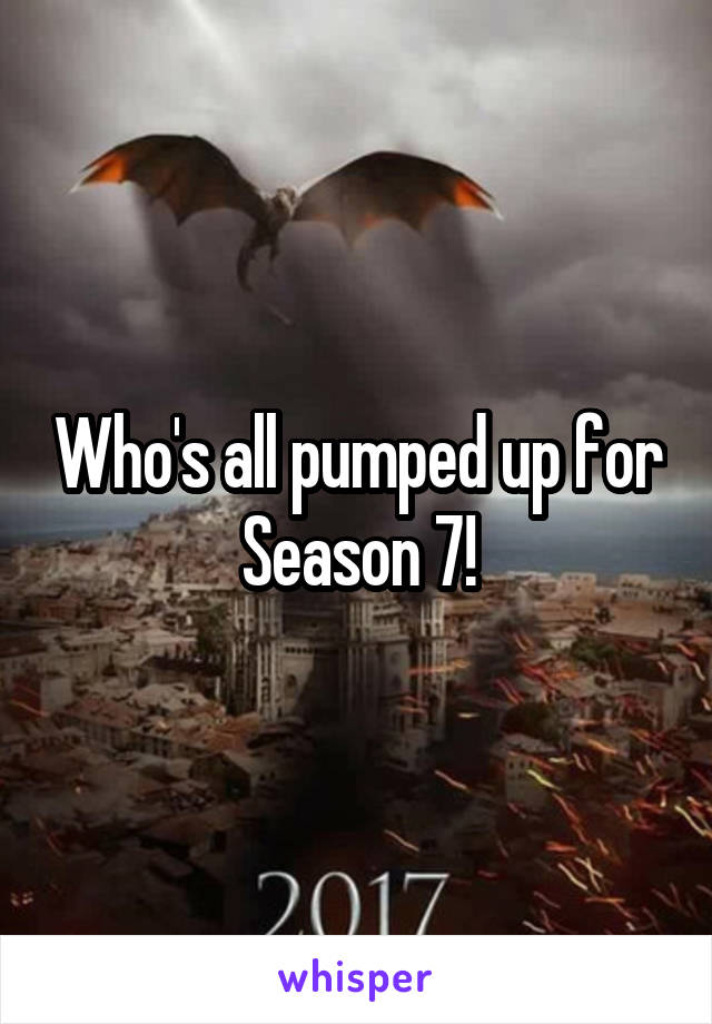 Who's all pumped up for Season 7!