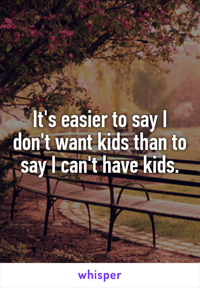It's easier to say I don't want kids than to say I can't have kids.
