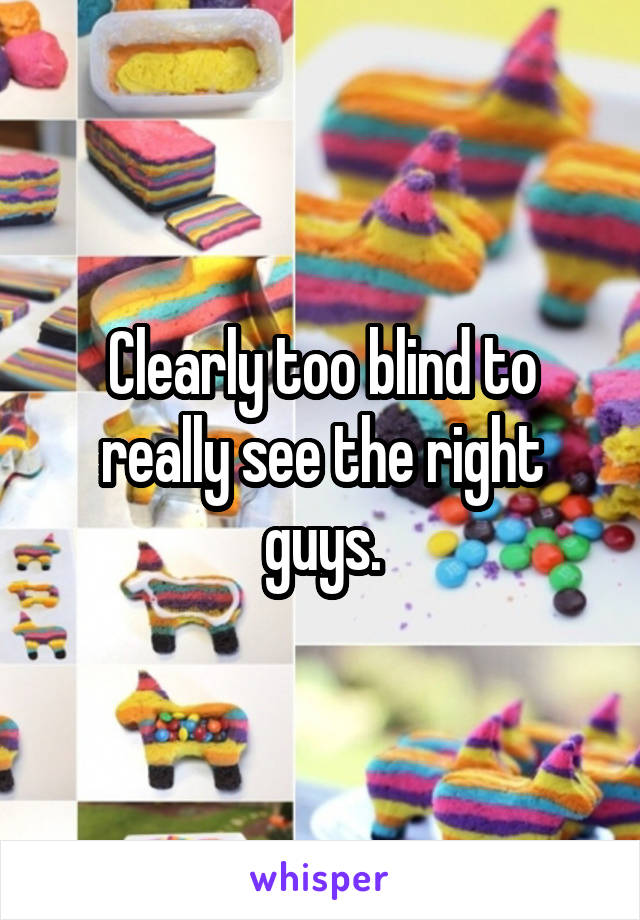 Clearly too blind to really see the right guys.