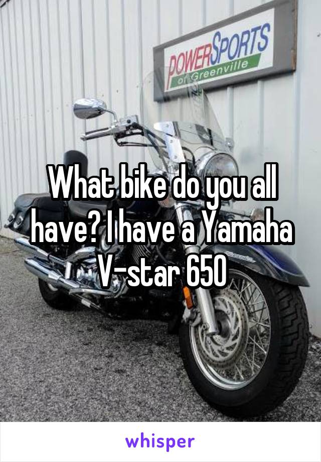 What bike do you all have? I have a Yamaha V-star 650