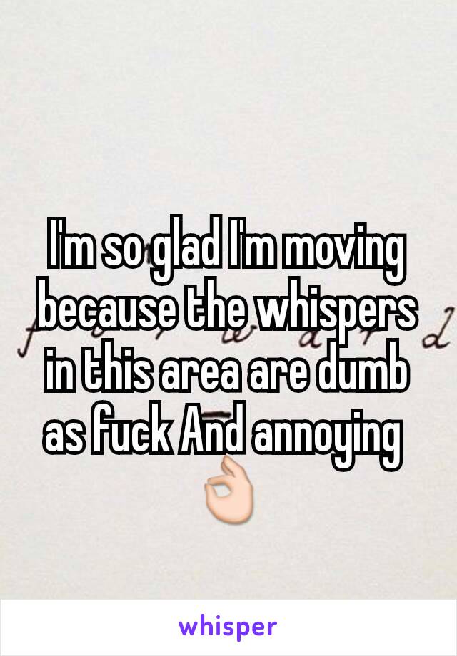 I'm so glad I'm moving because the whispers in this area are dumb as fuck And annoying 
👌