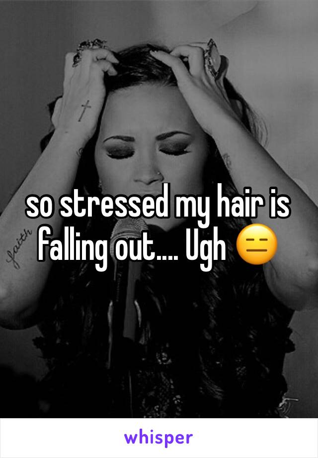 so stressed my hair is falling out.... Ugh 😑 