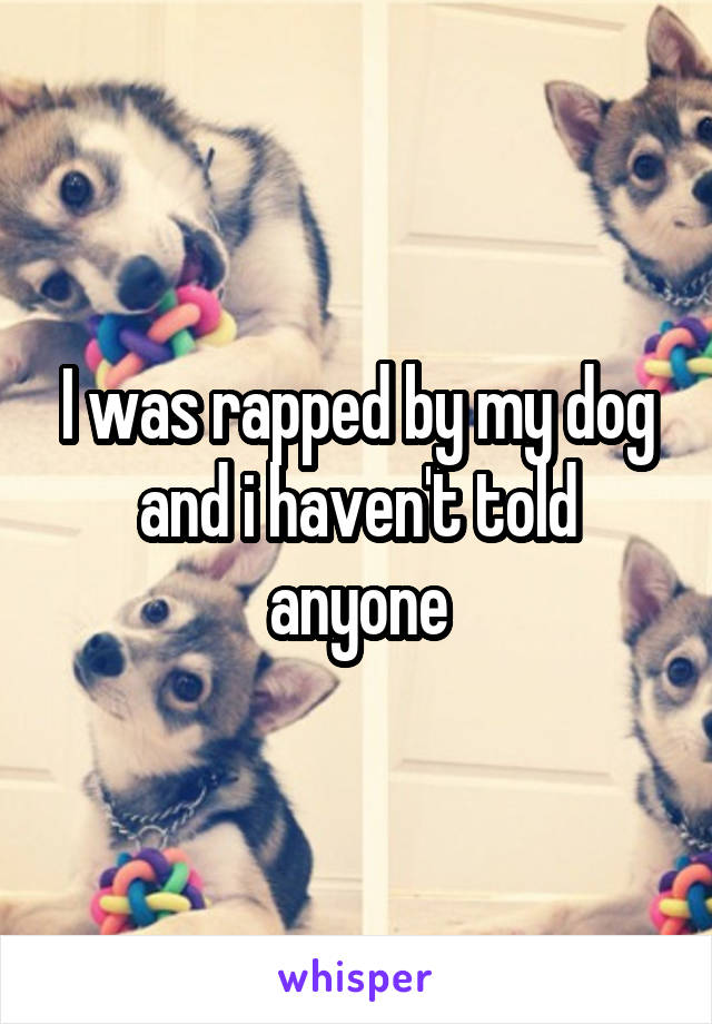 I was rapped by my dog and i haven't told anyone