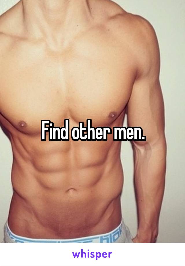 Find other men.
