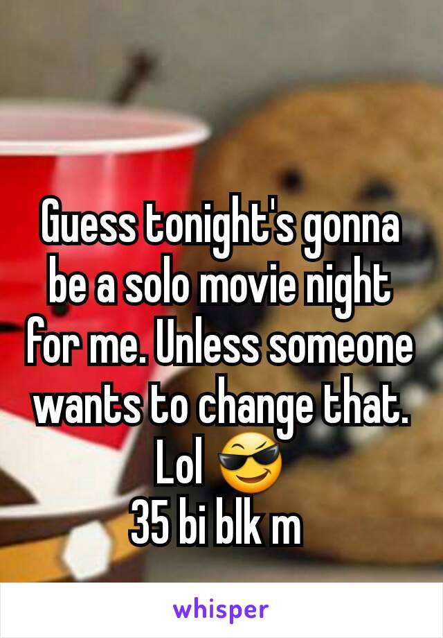 Guess tonight's gonna be a solo movie night for me. Unless someone wants to change that. Lol 😎
35 bi blk m 