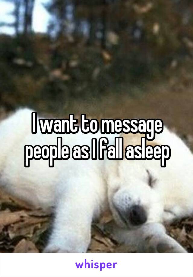 I want to message people as I fall asleep