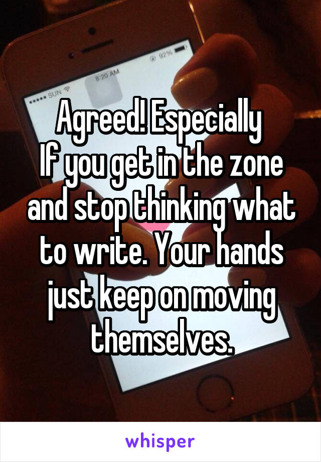 Agreed! Especially 
If you get in the zone and stop thinking what to write. Your hands just keep on moving themselves.