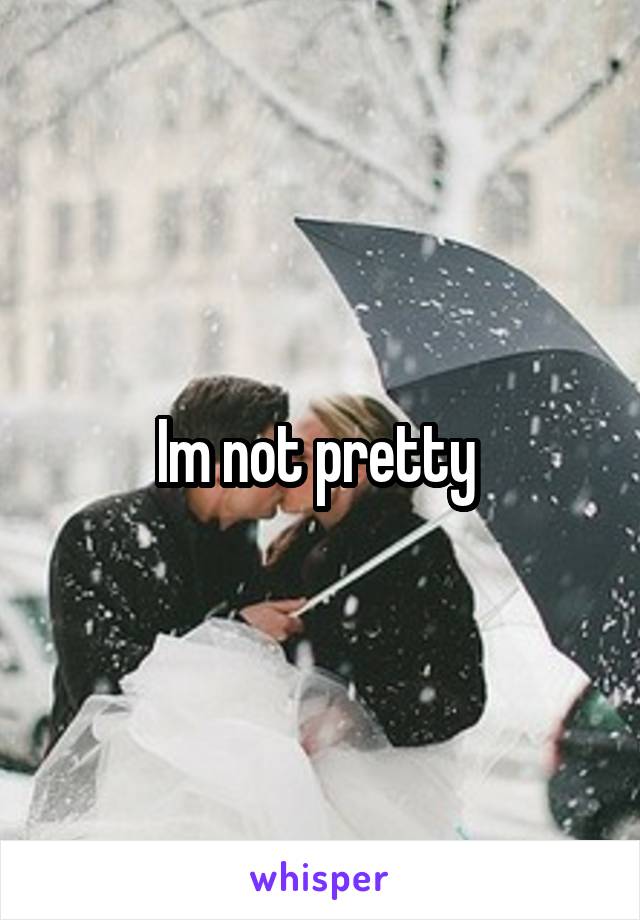 Im not pretty 