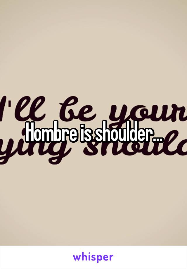 Hombre is shoulder...