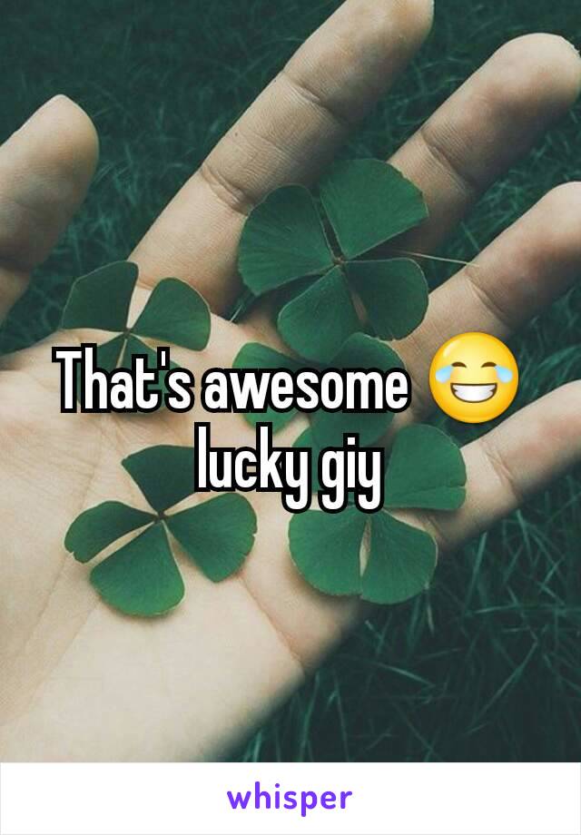 That's awesome 😂 lucky giy