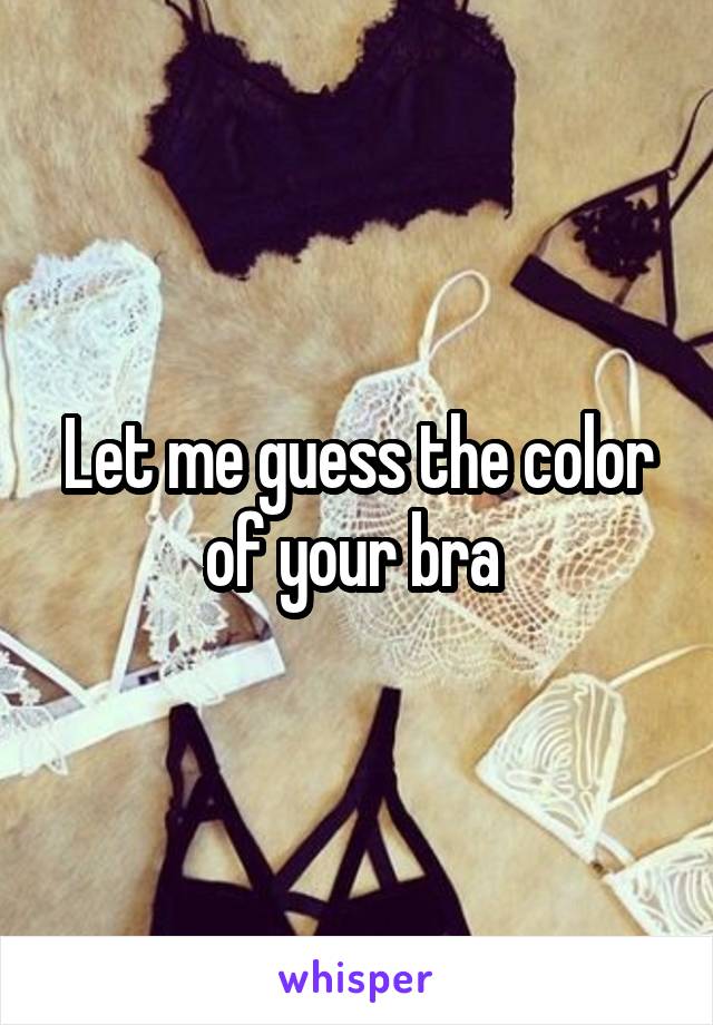 Let me guess the color of your bra 