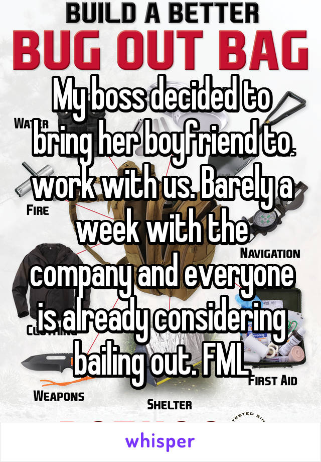 My boss decided to bring her boyfriend to work with us. Barely a week with the company and everyone is already considering bailing out. FML