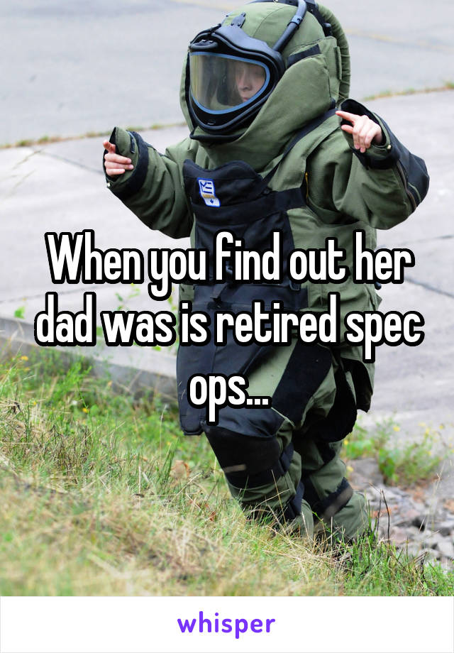 When you find out her dad was is retired spec ops...