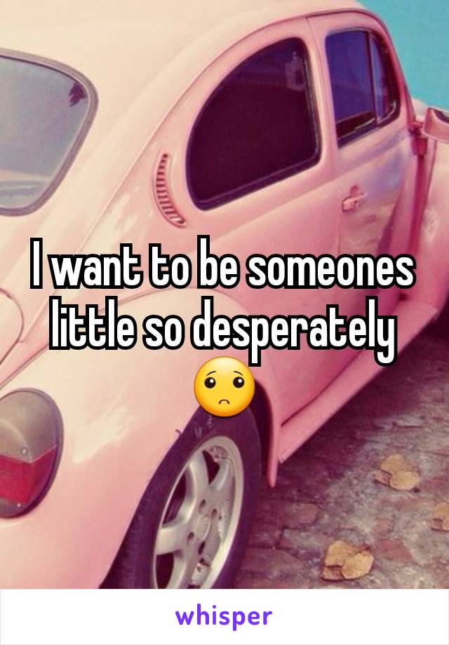 I want to be someones little so desperately 🙁