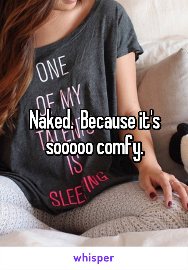 Naked.  Because it's sooooo comfy.