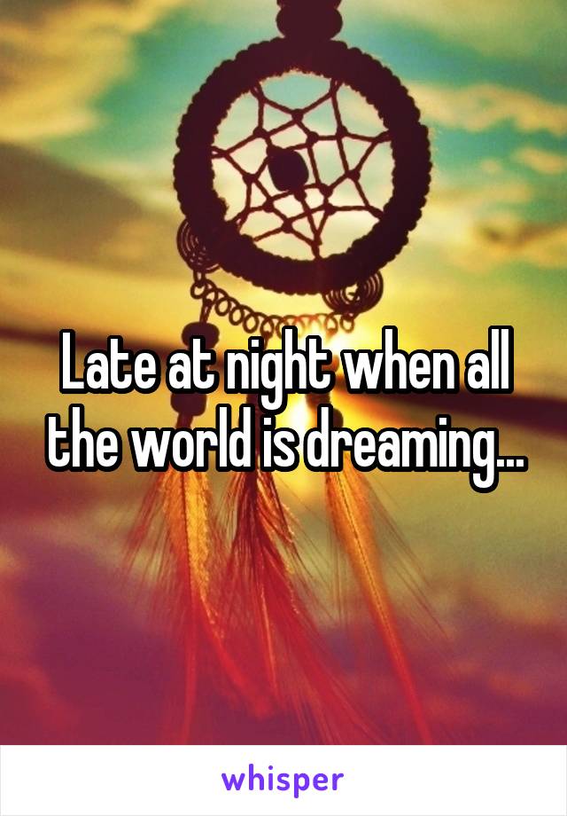 Late at night when all the world is dreaming...