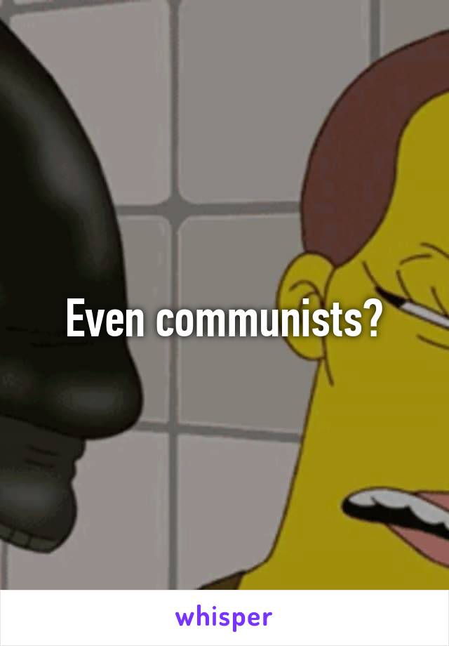 Even communists?