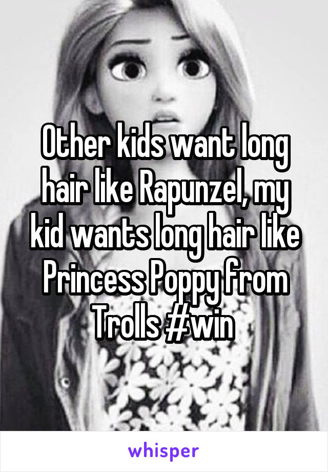 Other kids want long hair like Rapunzel, my kid wants long hair like Princess Poppy from Trolls #win 