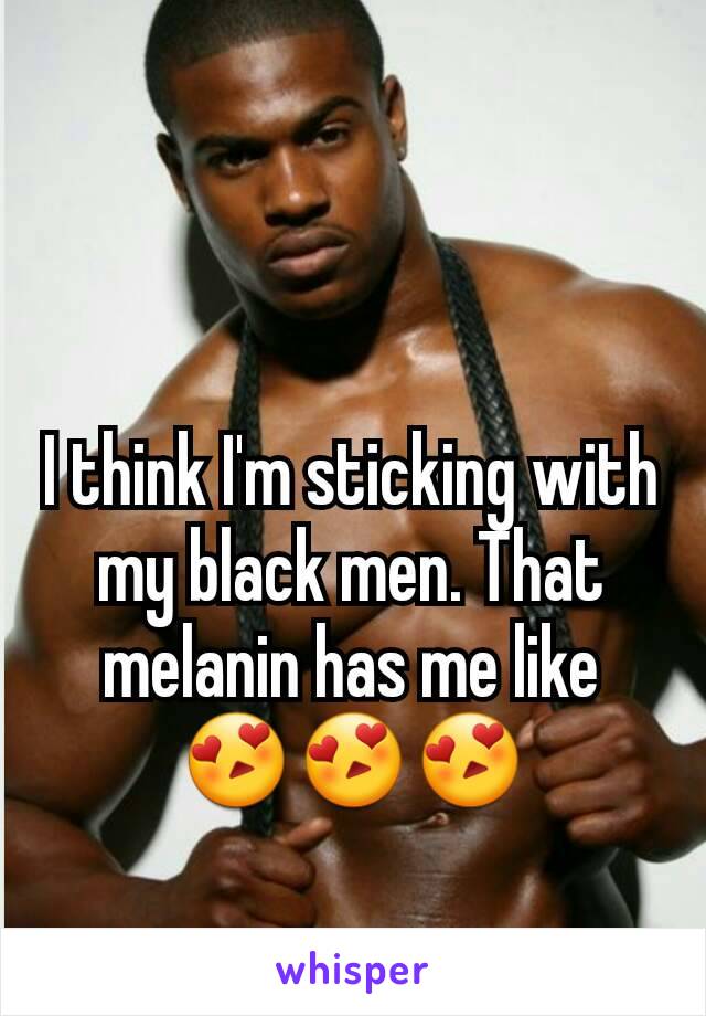 I think I'm sticking with my black men. That melanin has me like 😍😍😍
