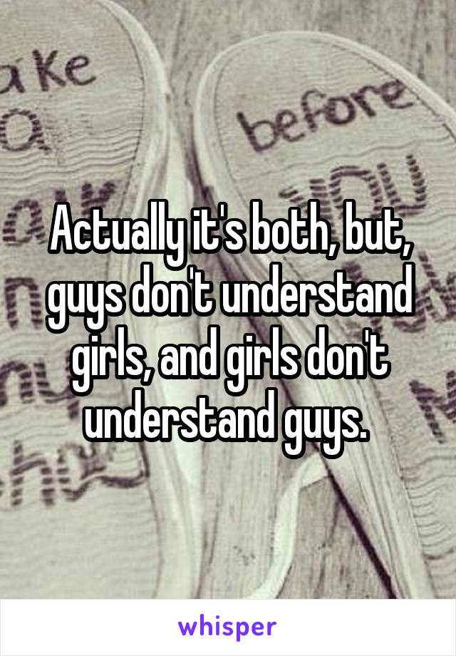 Actually it's both, but, guys don't understand girls, and girls don't understand guys. 
