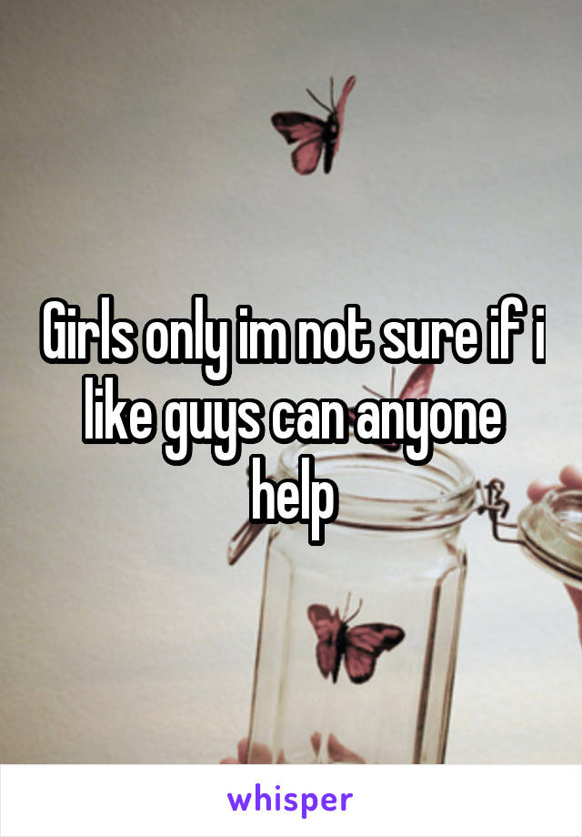 Girls only im not sure if i like guys can anyone help