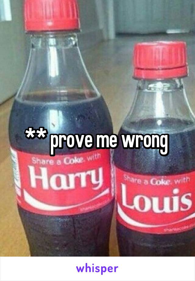 ** prove me wrong 