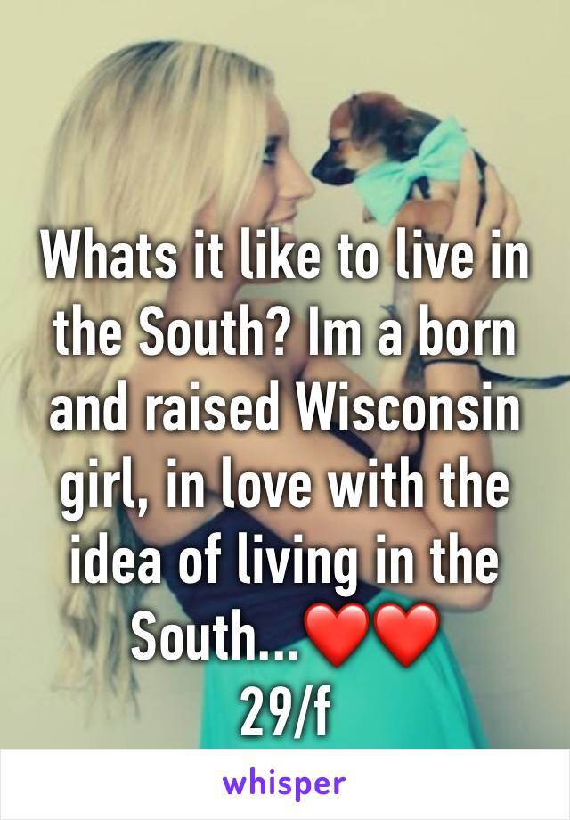 Whats it like to live in the South? Im a born and raised Wisconsin girl, in love with the idea of living in the South...❤❤
29/f