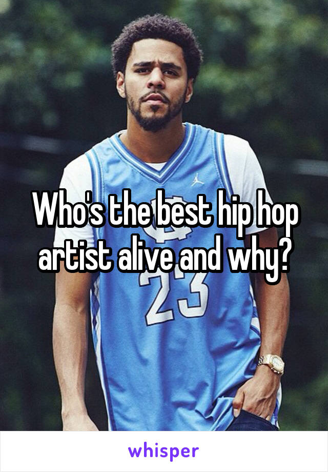 Who's the best hip hop artist alive and why?