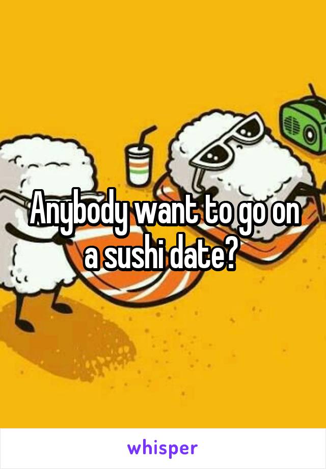 Anybody want to go on a sushi date? 
