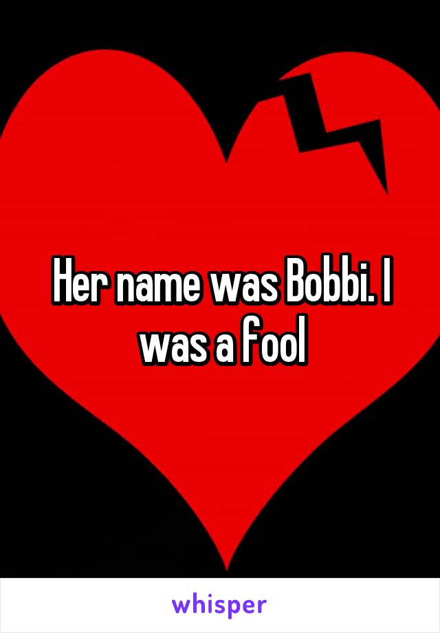 Her name was Bobbi. I was a fool