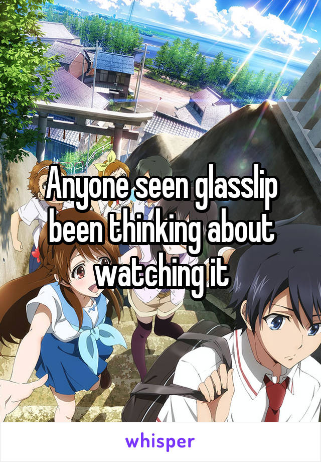 Anyone seen glasslip been thinking about watching it