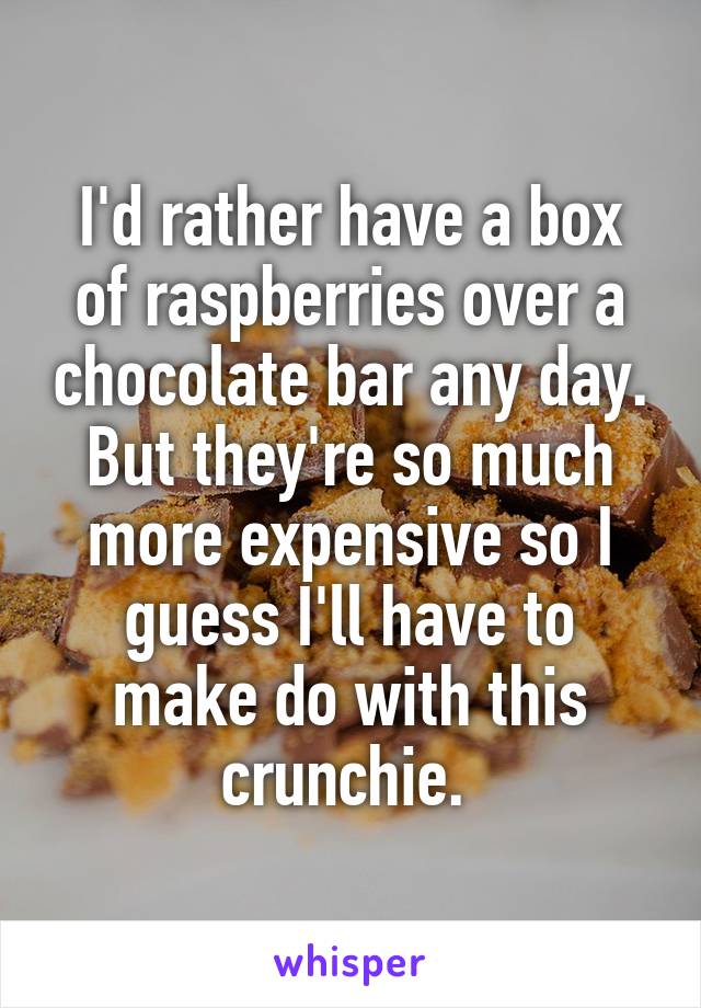 I'd rather have a box of raspberries over a chocolate bar any day. But they're so much more expensive so I guess I'll have to make do with this crunchie. 
