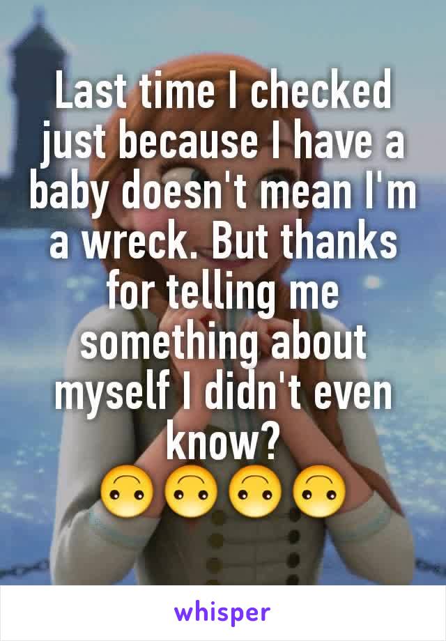 Last time I checked just because I have a baby doesn't mean I'm a wreck. But thanks for telling me something about myself I didn't even know?
🙃🙃🙃🙃